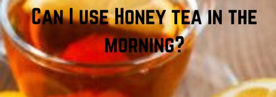 Can I use Honey tea in the morning? healthy-myself.com